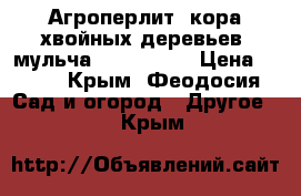 Агроперлит, кора хвойных деревьев, мульча            › Цена ­ 350 - Крым, Феодосия Сад и огород » Другое   . Крым